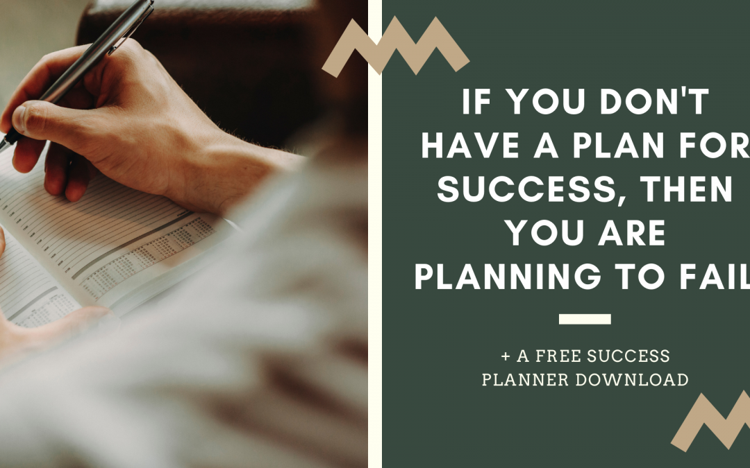 If You Don’t Have a Plan for Success, Then You are Planning to Fail (+ FREE downloadable Success Planner)