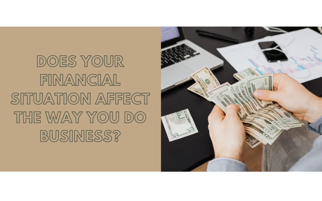 Does Your Financial Situation Affect the Way You Do Business?